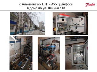 г. Альметьевск БТП - АУУ Данфосс
в доме по ул. Ленина 113

 