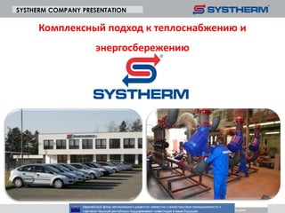 SYSTHERM COMPANY PRESENTATION

Комплексный подход к теплоснабжению и
энергосбережению

Datum: 9.12.2013

 