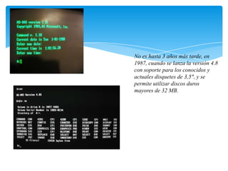 No es hasta 3 años más tarde, en
1987, cuando se lanza la versión 4.8
con soporte para los conocidos y
actuales disquetes de 3,5", y se
permite utilizar discos duros
mayores de 32 MB.

 