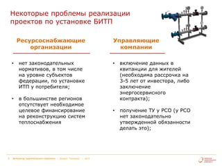 Некоторые проблемы реализации
проектов по установке БИТП
Ресурсоснабжающие
организации
•

•

5

нет законодательных
нормативов, в том числе
на уровне субъектов
федерации, по установке
ИТП у потребителя;
в большинстве регионов
отсутствует необходимое
целевое финансирование
на реконструкцию систем
теплоснабжения

Интегратор энергетического комплекса | Холдинг "Теплоком"

| 2013

Управляющие
компании
•

включение данных в
квитанции для жителей
(необходима рассрочка на
3-5 лет от инвестора, либо
заключение
энергосервисного
контракта);

•

получение ТУ у РСО (у РСО
нет законодательно
утвержденной обязанности
делать это);

 