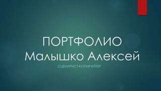 ПОРТФОЛИО
Малышко Алексей
СЦЕНАРИСТ-КОПИРАЙТЕР

 