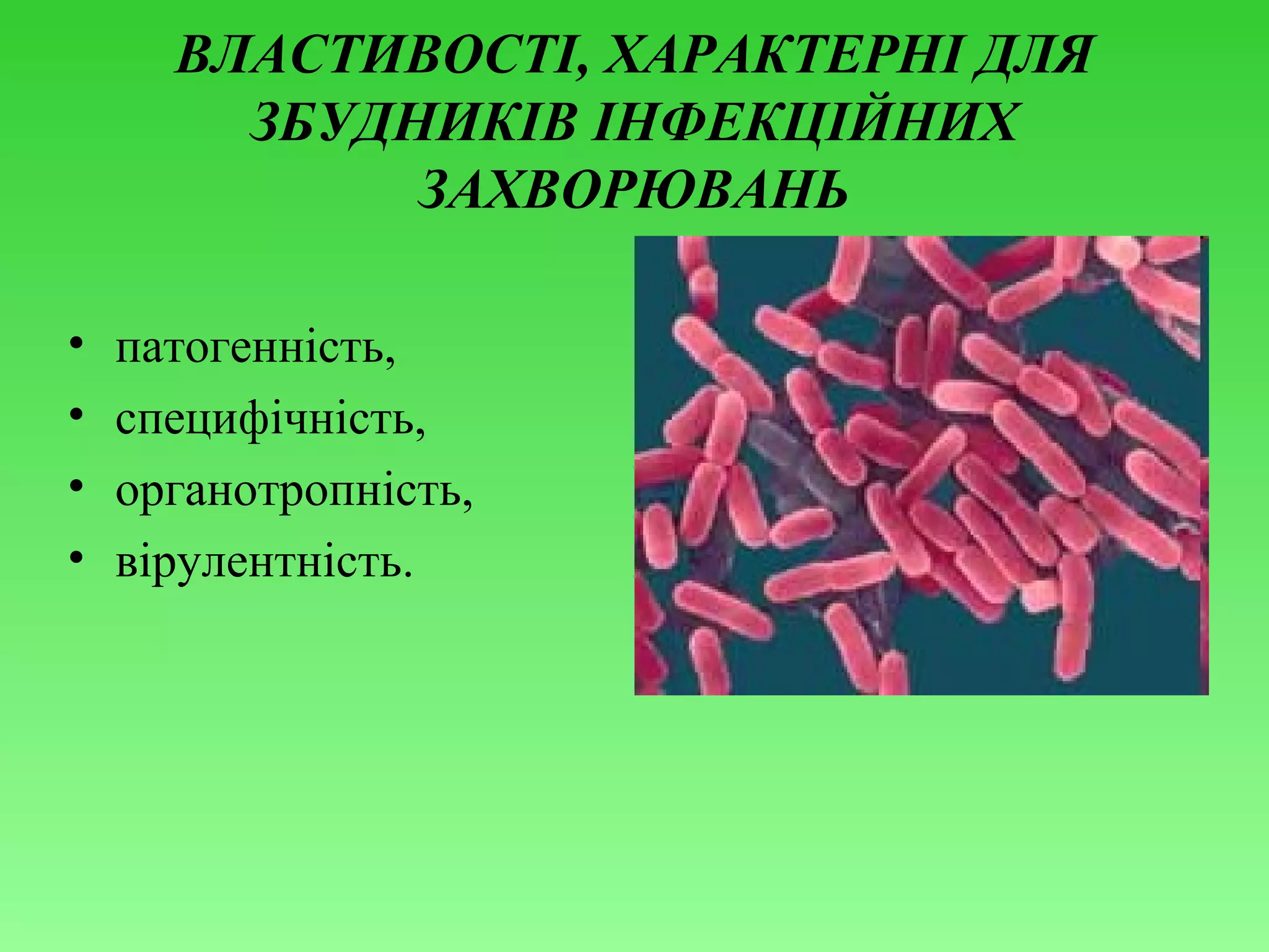 ВЛАСТИВОСТІ, ХАРАКТЕРНІ ДЛЯ
ЗБУДНИКІВ ІНФЕКЦІЙНИХ
ЗАХВОРЮВАНЬ
•
•
•
•

патогенність,
специфічність,
органотропність,
вірулентність.

 