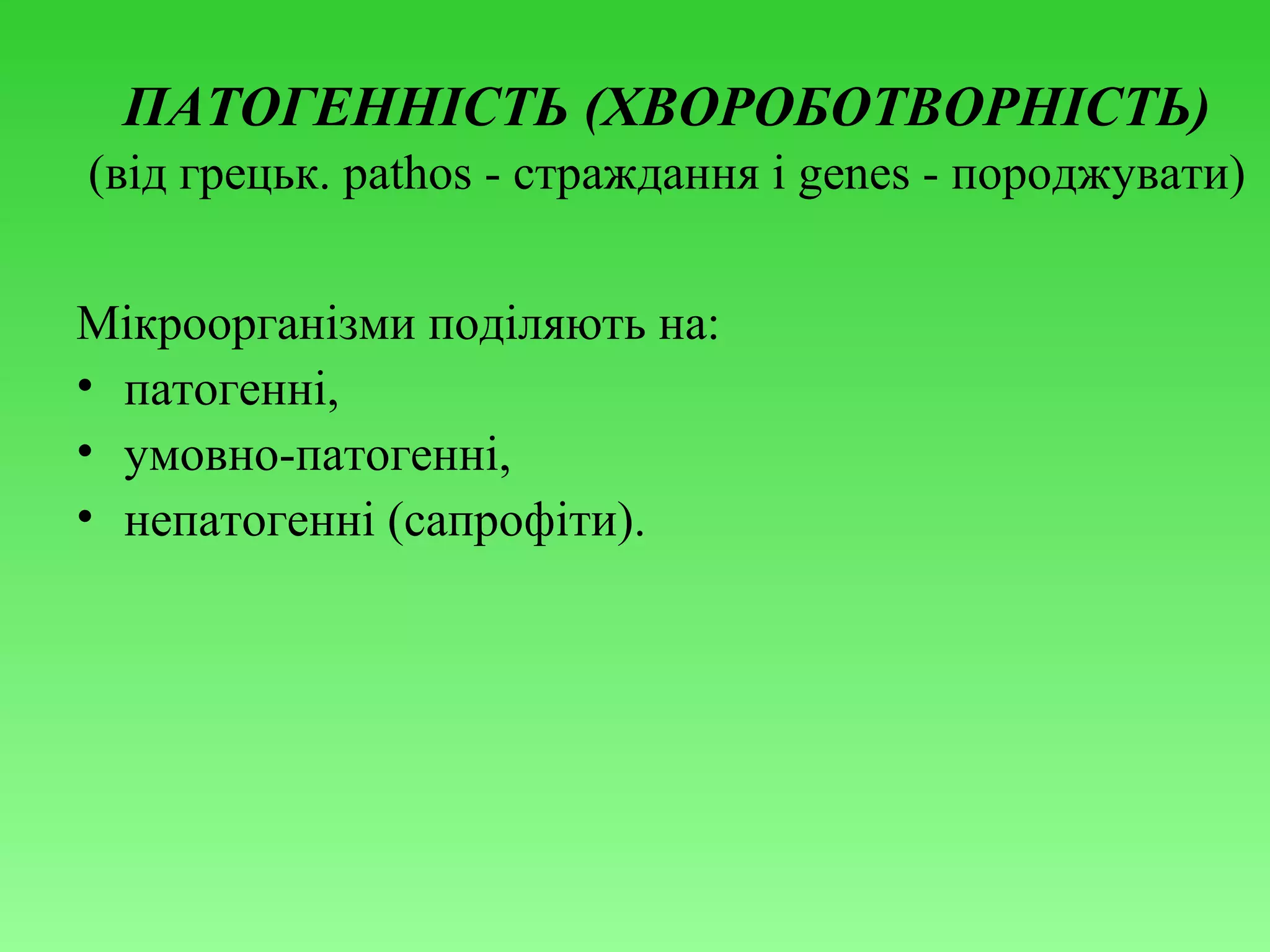 ПАТОГЕННІСТЬ (ХВОРОБОТВОРНІСТЬ)
(від грецьк. pathos - страждання і genes - породжувати)
Мікроорганізми поділяють на:
• патогенні,
• умовно-патогенні,
• непатогенні (сапрофіти).

 