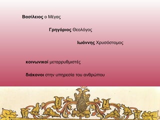 Βασίλειος ο Μέγας
Γρηγόριος Θεολόγος
Ιωάννης Χρυσόστομος

κοινωνικοί μεταρρυθμιστές
διάκονοι στην υπηρεσία του ανθρώπου

 