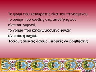 Το ψωμί που κατακρατείς είναι του πεινασμένου,
το ρούχο που κρύβεις στις αποθήκες σου
είναι του γυμνού,
το χρήμα που καταχ...