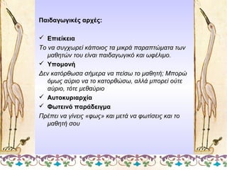 Παιδαγωγικές αρχές:
 Επιείκεια
Το να συγχωρεί κάποιος τα μικρά παραπτώματα των
μαθητών του είναι παιδαγωγικό και ωφέλιμο....