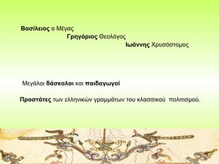 Βασίλειος ο Μέγας
Γρηγόριος Θεολόγος
Ιωάννης Χρυσόστομος

Μεγάλοι δάσκαλοι και παιδαγωγοί
Προστάτες των ελληνικών γραμμάτω...