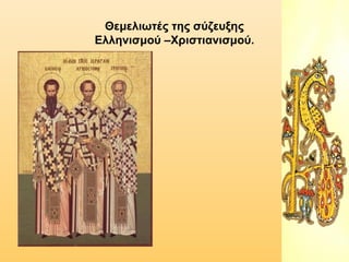 Θεμελιωτές της σύζευξης
Ελληνισμού –Χριστιανισμού.

 