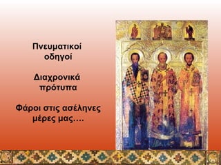 Πνευματικοί
οδηγοί
Διαχρονικά
πρότυπα
Φάροι στις ασέληνες
μέρες μας….

 