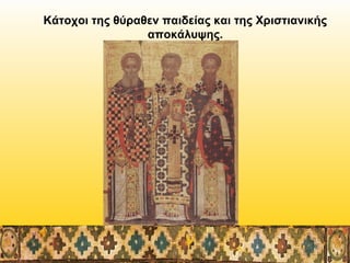 Κάτοχοι της θύραθεν παιδείας και της Χριστιανικής
αποκάλυψης.

 