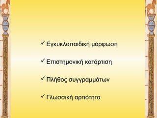  Εγκυκλοπαιδική μόρφωση
 Επιστημονική κατάρτιση
 Πλήθος συγγραμμάτων
 Γλωσσική αρτιότητα

 
