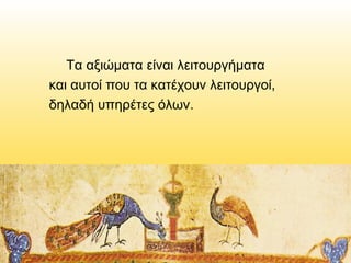 Τα αξιώματα είναι λειτουργήματα
και αυτοί που τα κατέχουν λειτουργοί,
δηλαδή υπηρέτες όλων.

 