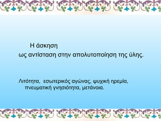 Η άσκηση
ως αντίσταση στην απολυτοποίηση της ύλης.

Λιτότητα, εσωτερικός αγώνας, ψυχική ηρεμία,
πνευματική γνησιότητα, μετ...