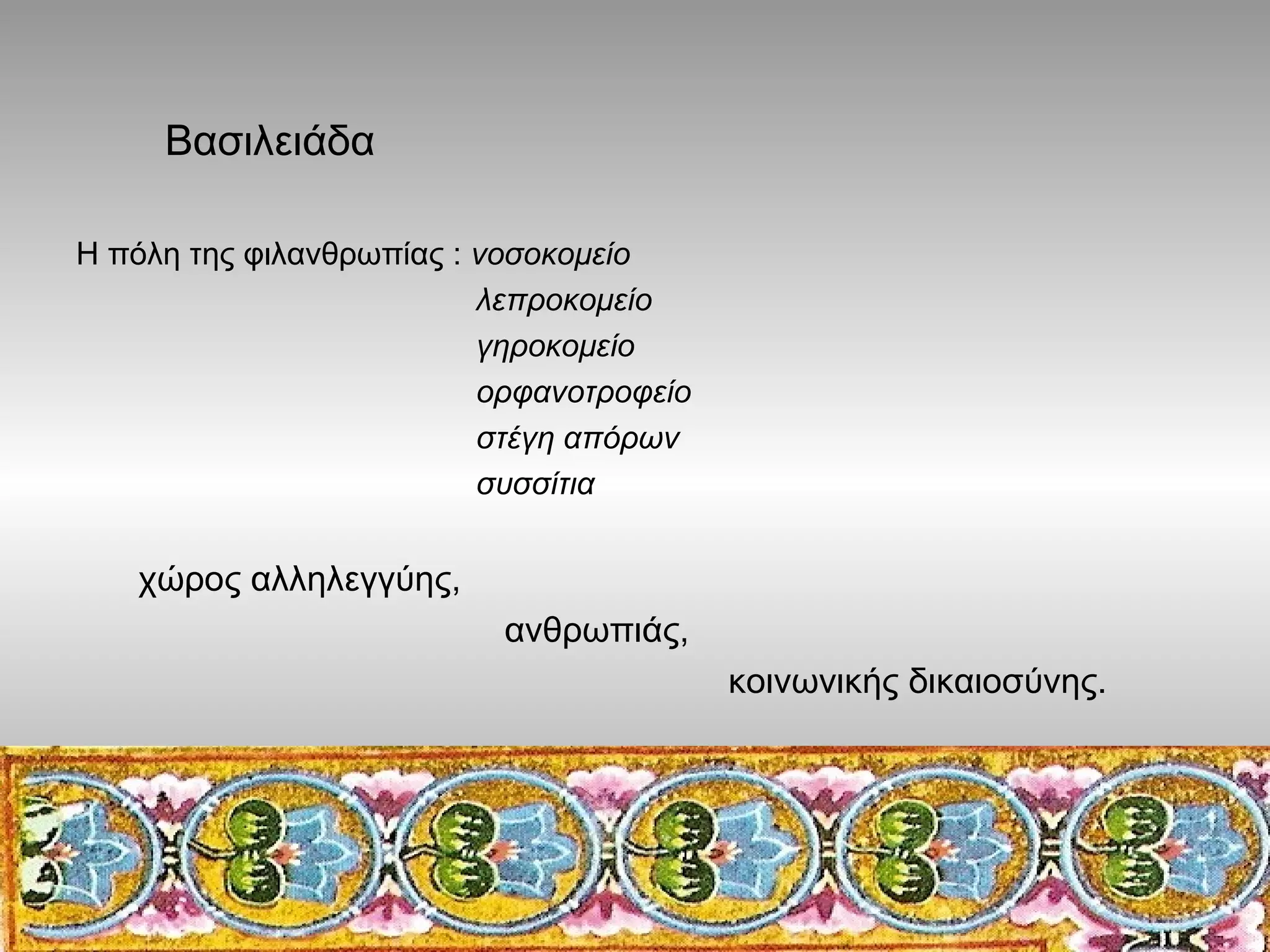 Βασιλειάδα
Η πόλη της φιλανθρωπίας : νοσοκομείο
λεπροκομείο
γηροκομείο
ορφανοτροφείο
στέγη απόρων
συσσίτια

χώρος αλληλεγγύης,
ανθρωπιάς,
κοινωνικής δικαιοσύνης.

 