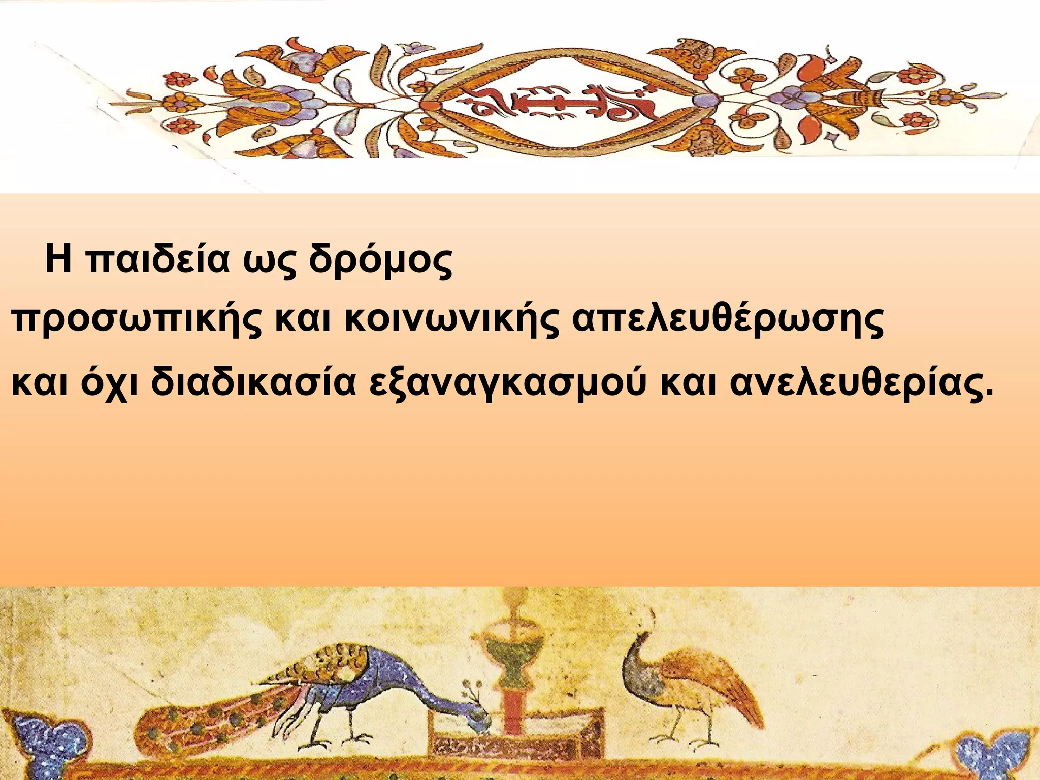 Η παιδεία ως δρόμος
προσωπικής και κοινωνικής απελευθέρωσης
και όχι διαδικασία εξαναγκασμού και ανελευθερίας.

 