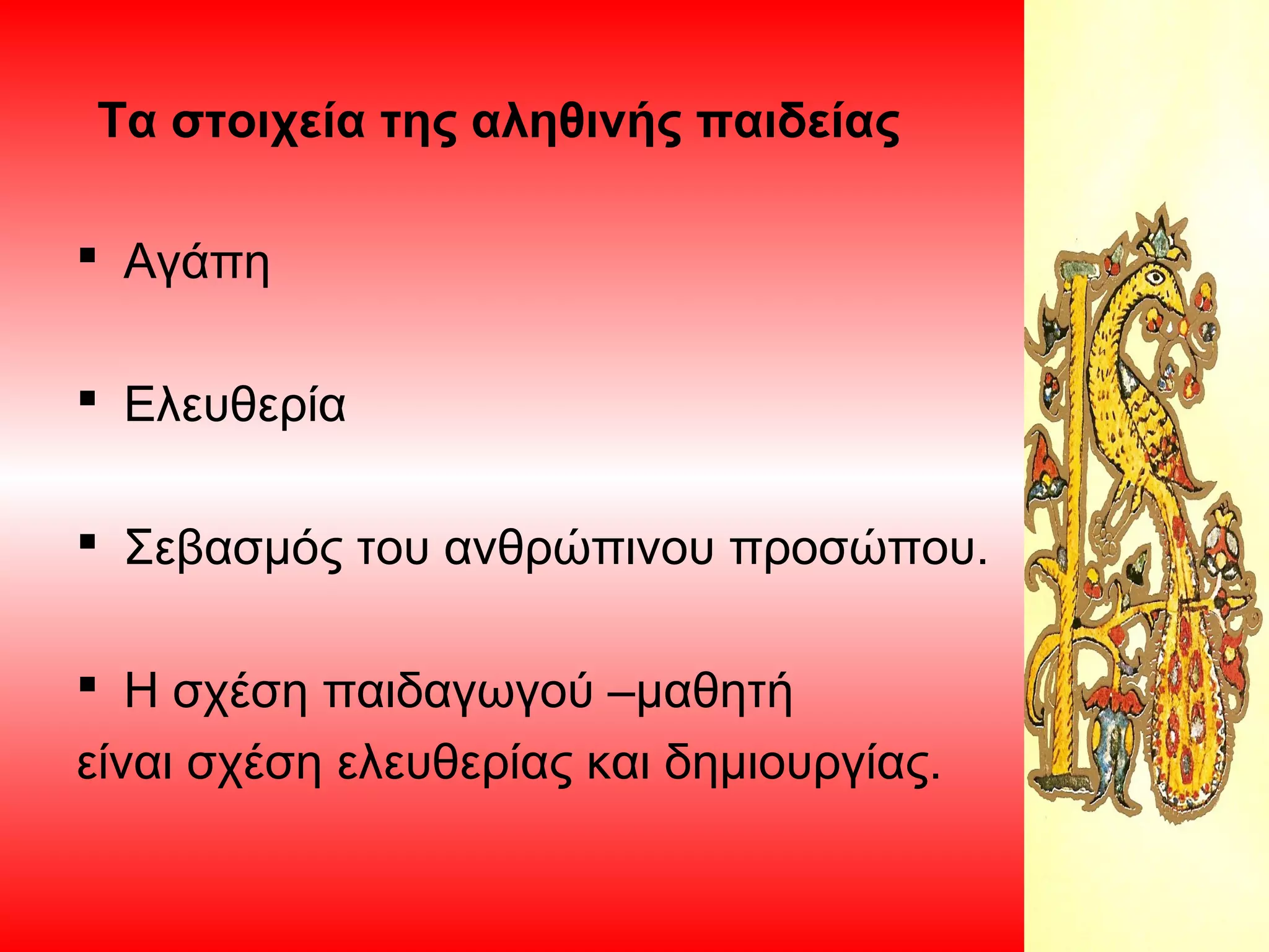 Τα στοιχεία της αληθινής παιδείας
 Αγάπη
 Ελευθερία
 Σεβασμός του ανθρώπινου προσώπου.
 Η σχέση παιδαγωγού –μαθητή
είναι σχέση ελευθερίας και δημιουργίας.

 