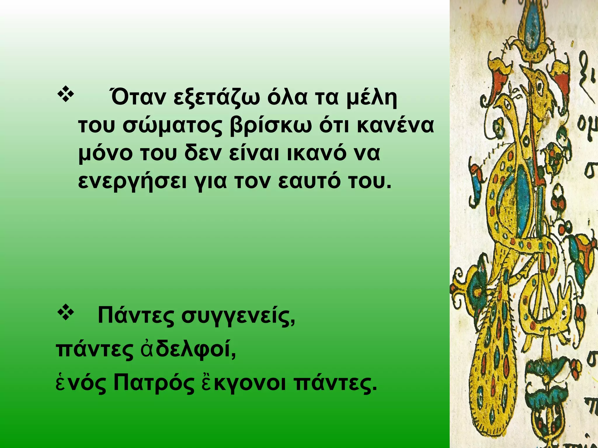 

Όταν εξετάζω όλα τα μέλη
του σώματος βρίσκω ότι κανένα
μόνο του δεν είναι ικανό να
ενεργήσει για τον εαυτό του.

 Πάντες συγγενείς,
πάντες ἀ δελφοί,
ἑ νός Πατρός ἒ κγονοι πάντες.

 