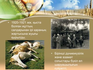 • 1920-1921 жж. қыста
болған жұттың
салдарынан ірі қараның
жартысына жуығы
қырылды.

• Бірінші дүниежүзілік
және азамат
соғыстары бүкіл ел
шаруашылығын
күйретті.

 