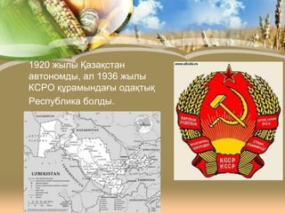 1920 жылы Қазақстан
автономды, ал 1936 жылы
КСРО құрамындағы одақтық
Республика болды.

 