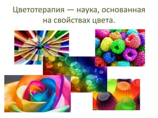 Цветотерапия — наука, основанная
на свойствах цвета.

 