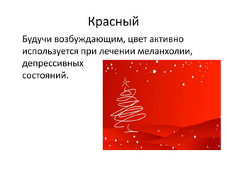 Красный
Будучи возбуждающим, цвет активно
используется при лечении меланхолии,
депрессивных
состояний.

 