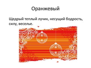 Оранжевый
Щедрый теплый лучик, несущий бодрость,
силу, веселье.

 