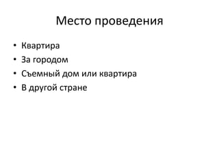 Место проведения
•
•
•
•

Квартира
За городом
Съемный дом или квартира
В другой стране

 