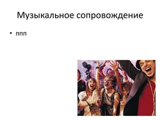 Музыкальное сопровождение
• ппп

 