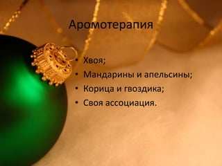 Аромотерапия
•
•
•
•

Хвоя;
Мандарины и апельсины;
Корица и гвоздика;
Своя ассоциация.

 