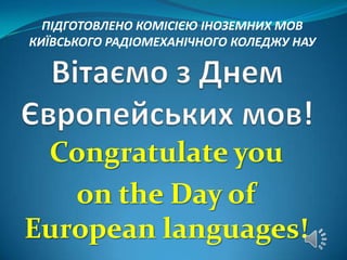 ПІДГОТОВЛЕНО КОМІСІЄЮ ІНОЗЕМНИХ МОВ
КИЇВСЬКОГО РАДІОМЕХАНІЧНОГО КОЛЕДЖУ НАУ

Congratulate you
on the Day of
European languages!

 