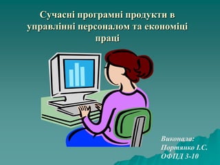 Cучасні програмні продукти в
управлінні персоналом та економіці
праці

Виконала:
Портянко І.С.
ОФПД 3-10

 