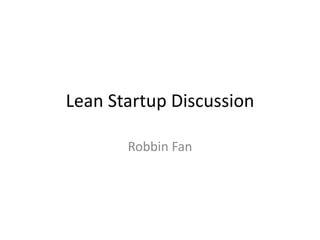 Lean Startup Discussion
Robbin Fan

 