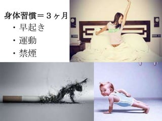 身体習慣＝３ヶ月

・早起き
・運動
・禁煙

 
