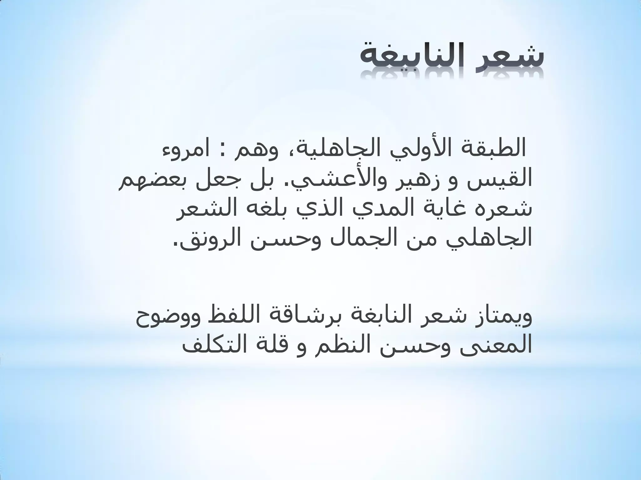 ‫اٌطجمخ األٌٟٚ اٌجبٍ٘١خ، ُٚ٘ : اِشٚء‬
‫اٌم١ظ ٚ ص٘١ش ٚاألػشٟ. ثً جؼً ثؼؼُٙ‬
‫شؼشٖ غب٠خ اٌّذٞ اٌزٞ ثٍغٗ اٌشؼش‬
‫اٌجبٍٟ٘ ِٓ اٌجّبي ٚدغٓ اٌشٚٔك.‬
‫ٚ٠ّزبص شؼش إٌبثغخ ثششبلخ اٌٍفع ٚٚػٛح‬
‫اٌّؼٕٝ ٚدغٓ إٌظُ ٚ لٍخ اٌزىٍف‬

 