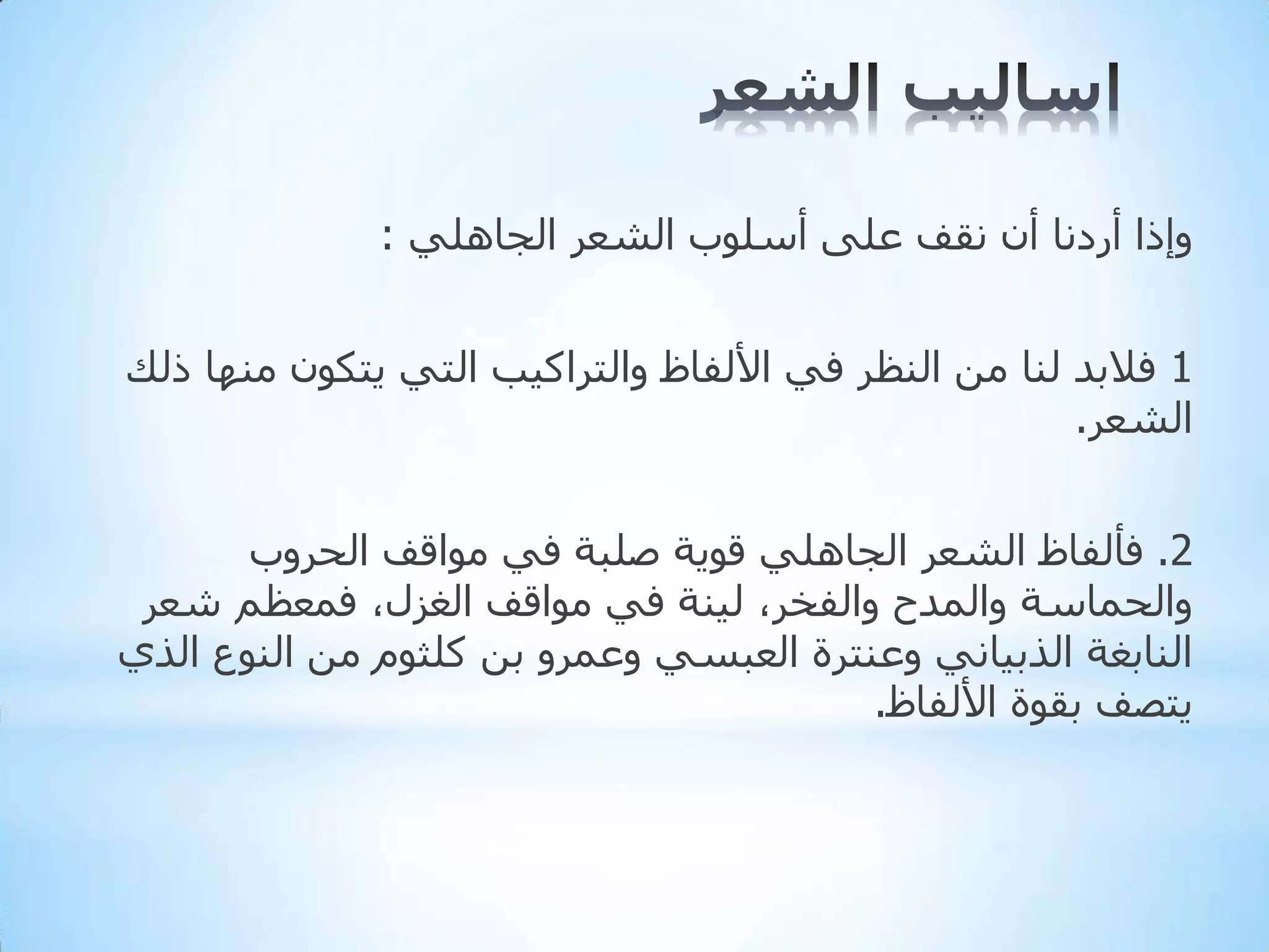 ‫ٚإرا أسدٔب أْ ٔمف ػٍٝ أعٍٛة اٌشؼش اٌجبٍٟ٘ :‬
‫1 فالثذ ٌٕب ِٓ إٌظش فٟ األٌفبظ ٚاٌزشاو١ت اٌزٟ ٠زىْٛ ِٕٙب رٌه‬
‫اٌشؼش.‬
‫2. فأٌفبظ اٌشؼش اٌجبٍٟ٘ لٛ٠خ طٍجخ فٟ ِٛالف اٌذشٚة‬
‫ٚاٌذّبعخ ٚاٌّذح ٚاٌفخش، ٌ١ٕخ فٟ ِٛالف اٌغضي، فّؼظُ شؼش‬
‫إٌبثغخ اٌزث١بٟٔ ٚػٕزشح اٌؼجغٟ ٚػّشٚ ثٓ وٍثَٛ ِٓ إٌٛع اٌزٞ‬
‫٠زظف ثمٛح األٌفبظ.‬

 