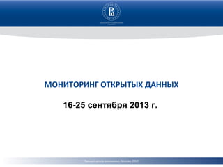 МОНИТОРИНГ ОТКРЫТЫХ ДАННЫХ
16-25 сентября 2013 г.

Высшая школа экономики, Москва, 2013

 