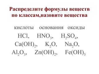 Распределите формулы веществ
по классам,назовите вещества
кислоты основания оксиды

HCl, HNO3, H2SO4,
Ca(OH)2, K2O, Na2O,
Al2O3, Zn(OH)2, Fe(OH)3

 