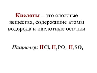 Кислоты – это сложные
вещества, содержащие атомы
водорода и кислотные остатки
Например: HСl, H3РO4, H2SO4

 