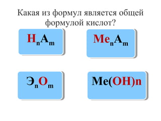 Какая из формул является общей
формулой кислот?

НnnАm
Н Аm

МеnnАm
Ме Аm

ЭnnОm
Э Оm

Ме(ОН)n
Ме(ОН)n

 