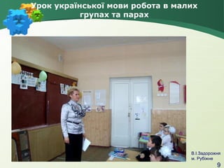 Урок української мови робота в малих
групах та парах

В.І.Задорожня
м. Рубіжне

9

 