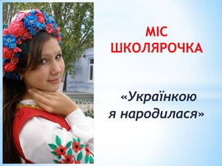 МІС
ШКОЛЯРОЧКА

«Українкою
я народилася»

 