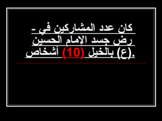 ‫كان عدد المشاركين في -‬
‫رض جسد الامام الحسين‬
‫.)ع( بالخيل )01( أشخاص‬

 