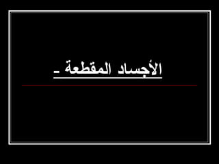 ‫الجساد المقطعة -‬

 