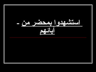 ‫استشهدوا بمحضر من -‬
‫آبائهم‬

 