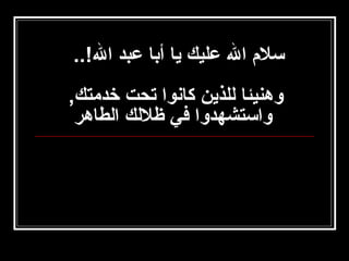 ‫سلم ال عليك يا أبا عبد ال..!..‬
‫وهنيئا للذين كانوا تحت خدامتك,‬
‫واستشهدوا في ظللك الطاهر‬

 