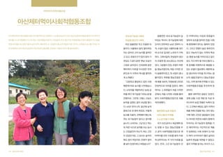 지역주민의 끈끈한 협동조합

아산제터먹이사회적협동조합
아산제터먹이사회적협동조합(이하 제터먹이)은 로컬푸드 시스템과 농민의 지속가능한 공동체 회복을 통해 지역 주민의

국내 유기농업 1세대,

음봉면은 국내 유기농업의 살

진 지역이라는 이유로 푸른들이

복지를 스스로 해결해나가고자 하는 사회적협동조합이다. 한살림의 주요 생산처인 푸른들영농조합이 출발한 아산 음봉

한살림 생산자 1세대

아있는 역사다. 유기농업에 대한

정부의 보조를 받아온 만큼, 사회

면에 자리했는데, 조합 이름의 낯선 단어 ‘제터먹이’ 는 ‘로컬푸드를 순우리말로 바꾼 것이다. 오랫동안 농사를 지어온 자

아산 음봉면은 작고 조용한 마

인식이 전무하던 40년 전부터 시

에 환원해야 한다는 철학이 있었

을이다. 서울에서 멀리 떨어져있

작, 수없이 많은 시행착오를 겪으

다. 그리고 연령이 높은 원주민이

지는 않지만, 산이 농지를 끌어안

며 손으로 일궈온 노하우가 가득

많고 귀농자가 없는 지역의 특성

고 있고, 유동인구가 많지 않아 가

하다. 그래서일까, 한살림의 생산

상, 평생 농사를 지어오셨고 앞으

겟집도 드문드문한 옛날 모습이

자 조합원 중 35%정도는 아산에

로도 지으셔야 할 어르신들의 노

그대로 남아있다. 인터뷰에 응한

있다. 그분들이 만든 조합이 푸른

후 문제를 자체적으로 해결할 수

제터먹이 이호열 이사장은 먼저

들 영농조합인데, 처음 시작한 곳

있는 모델이 필요했다. 때문에 농

본인과 이 지역의 역사를 짤막하

이 음봉면이었고, 첫 사업이 콩나

업 생산자의 이익을 추구하는 생

게 소개했다.

물이었다. 푸른들 영농조합은 현

산자 협동조합이나 영농조합보

“고등학교 졸업하고 집안 사정

재 매출 300억, 직원80명 규모로

다는, 지역 복지에 주력할 수 있는

때문에 바로 농사를 시작했습니

안정적으로 자리를 잡았다. 제터

사회적협동조합을 추진하게 된

다. 소득작물 개발하려고 농업 공

먹이는 그 푸른들이 처음 시작한

것이다.

부를 하다 ‘유기농업’ 이라는걸 발

곳에서, 처음 시작한 사업을 물려

물론 내부적인 갈등도 있었다.

견했어요. 그런데 그때는 고농도

받아 사회적협동조합으로 새롭

경제 상황, 시장 개방 등 지금 우

농약을 설명도 없이 보급할 땝니

게 탄생했다.

리나라의 농업 현황은 녹록치 않

연 부락에서 지속가능한 농업과 지속가능한 공동체를 고민하는 이들의 이야기를 들어보았다.

다. 40년 전이니까. 일넌에 농약

다. 그 안에서 배당도 없이 지역사

중독으로 천 명씩 죽었죠. 어떻게

회를 위해 조합을 하는 것이 맞는

농사를 지을지, 선택해야 했는데,

어르신들의 미래를

가에 대한 고민은 끊임없이 있었

저는 유기농업이 맞다고 생각했

스스로 만들기 위해

다. 하지만 자연과 사람이 함께 어

습니다. 소비자는 그냥 믿고 먹는

국가 보조금이나 세금혜택 등

우러지는 유기농업의 철학을 가

데 저런 식으로 농약을 쓰는 농사

도 받을 수 있는 영농조합을 두

진 제터먹이는 극단적으로 계층

는 간접살인이 아닌가, 하는 고민

고 굳이 사회적협동조합으로 제

이 분화되는 사회 속에서 도시보

이 있었던거죠. 그 당시는 솔직히

터먹이를 만든 이유를 묻자 이효

다 복지 사각지대가 훨씬 넓어진

욕도 많이 먹었지만, 언젠가 알아

희 상무이사는 두 가지 이유를 들

농촌의 현실을 외면할 수 없었고,

줄 날이 있겠지하고 버텼습니다”
202 협동조합사례집

불투명한 농촌 마을과

었다. 먼저, 그간 유기농법의 선

결국 ‘지역을 잘 아는 우리가 스스
협동조합사례집 203

 