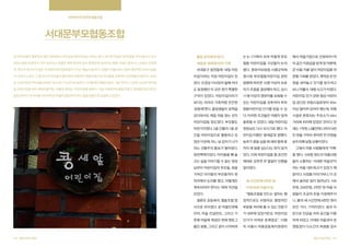 지역주민의 끈끈한 협동조합

서대문부모협동조합
내 아이만큼은 행복하게, 좋은 환경에서 교육 받길 원하지 않는 부모는 없다. 하지만 현실은 쉽게 틈을 주지 않는다. 민간

좋은 유치원의 위기,

는 6~7가족이 모여 어떻게 부모

에서 마을기업으로 선정되어1억

보육시설은 보육비가 너무 비싸거나, 잊을만 하면 한번씩 급식, 폭력문제, 심지어는 횡령 사태도 일어나니 교육은 오죽할

새로운 보육방식의 기회

협동 어린이집을 구상할지 논의

의 공간 지원금을 받게 된 덕분에,

까. 게다가 대기자가 많은 국.공립어린이집에 들어가기는 하늘의 별 따기. 상황이 이렇다보니 점차 대안적인 보육시설들

서대문구 창전동에 ‘내일 어린

했다. 영유아보육법 시행규칙에

큰 비용 지불 없이 어린이집을 마

이 나타나고 있다. 그 중 하나가 부모들이 출자하여 공동육아 협동조합으로 아이들을 교육하는 부모협동조합이다. 2005

이집’이라는 직장 어린이집이 있

명시된 부모협동어린이집 관련

련할 기회를 얻었다. 계약금 천 만

년 42곳이었던 부모협동조합은 2012년 113곳으로 늘었다. 서대문부모협동조합의 그중 하나다. 이곳은 단순한 부모협

었다. 오경섭 이사장의 둘째 자녀

법령에 따르면 15명 이상의 보호

원을 내어놓고 인가를 받으려고

동 어린이집을 넘어 생태지향적인, 마을로 향하는 어린이집을 꿈꾼다. 사실 서대문부모협동조합의 ‘콩세알어린이집’은

도 등원했던 이 곳은 뭔가 특별한

자가 조합을 결성해야 하고, 상시

보니 아뿔사. 대형 사고가 터졌다.

설립 전부터 ‘한 아이를 키우려면 온 마을이 필요하다’라는 말을 온몸으로 실감하고 있었다.

구석이 있었다. 어린이집이라기

11명 이상의 영유아를 보육할 수

어린이집 인가 관련 법상 어린이

보다는 차라리 가족처럼 끈끈한

있는 어린이집을 갖추어야 부모

집 공간은 위험시설로부터 50m

‘공동체’였다. 졸업생들이 유학을

협동어린이집 인가를 받을 수 있

이상 떨어져 있어야 했는데, 위험

갔다와서도 제일 처음 찾는 곳이

다. 이러한 조건들은 어렵지 않게

시설로 분류되는 주유소가 48m

어린이집일 정도였다. 부모들도

충족될 수 있었다. 내일 어린이집

거리에 위치해 있었던 것이다. 전

마찬가지였다. 2층 건물의 1층 공

원장님도 다시 모시기로 했다. 어

세는 1억원, 나흘만에 나머지 9천

간을 어린이집으로 활용하고 있

린이집 이름은 ‘콩세알’로 정했다.

만 원을 구하지 못하면 천 만원을

었던 이곳에, 어느 날 갑자기 나가

농부가 콩을 심을 때 새와 벌레 몫

송두리째 날릴 상황이었다.

라는 건물주의 통보가 떨어졌다.

까지 세 알을 심는다는 뜻이 담겨

그래서 마을 사람들에게 ‘카톡’

청천벽력이었다. 아이들을 빼 놓

있다. 이제 어린이집을 할 공간만

을 했다. 105명 정도의 마을사람

고는 삶을 이야기할 수 없는 원장

제대로 갖추면 큰 탈없이 진행될

들이 소통하는 ‘서대문 마을넷’이

님부터 어린이집의 부모들, 원을

일이었다.

라는 마을 네트워크가 있었기 때

거쳐간 아이들의 부모들까지 한

문이다. 사정을 이야기하니, 이 곳

자리에서 논의를 했고, 어떻게든

에서 놀라운 일이 일어났다. 100

계속되어야 한다는 데에 의견을

이게 바로 마을의 힘

만원, 200만원, 2천만 원 마을 사

모았다.

“협동조합을 만드는 절차는 행

람들이 조금씩 돈을 지원해주더

결론은 공동육아, 협동조합 방

정적으로도 쉬웠어요. 행정적인

니, 불과 세 시간만에 9천만 원이

식으로 모아졌다. 곧 마을인큐베

부분을 처리해 줄 수 있는 전문가

모인 거다. 기적이었다. 결국 이

이터, 마을 컨설턴트, 그리고 기

가 내부에 있었거든요. 어린이집

돈으로 잔금을 치러 공간을 이용

존에 마을에 계셨던-현재 멘토그

인가가 어려운 문제였죠”. 다행

하게 되었고 서대문 마을넷의 운

룹인 분들, 그리고 같이 시작하려
194 협동조합사례집

세 시간만에 9천만 원,

히 서울시 마을공동체지원센터

영팀장이 다소간의 희생을 감수
협동조합사례집 195

 