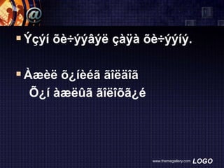  Ýçýí õè÷ýýâýë çàÿà õè÷ýýíý.
 Àæèë õ¿íèéã ãîëäîã
Õ¿í àæëûã ãîëîõã¿é

www.themegallery.com

LOGO

 