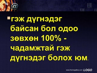 гэж дүгнэдэг
байсан бол одоо
зөвхөн 100% чадамжтай гэж
дүгнэдэг болох юм.
www.themegallery.com

LOGO

 