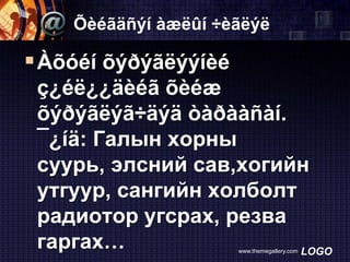 Õèéãäñýí àæëûí ÷èãëýë

 Àõóéí õýðýãëýýíèé
ç¿éë¿¿äèéã õèéæ
õýðýãëýã÷äýä òàðààñàí.
¯¿íä: Галын хорны
суурь, элсний сав,хогийн
утгуур, сангийн холболт
радиотор угсрах, резва
гаргах…
LOGO
www.themegallery.com

 